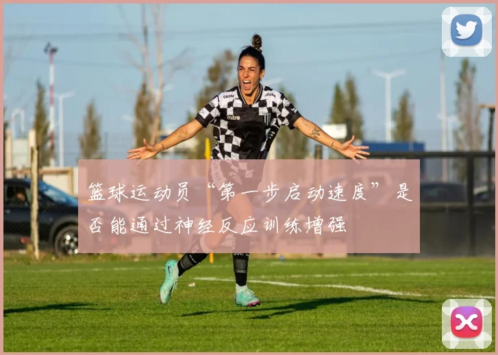 篮球运动员“第一步启动速度”是否能通过神经反应训练增强