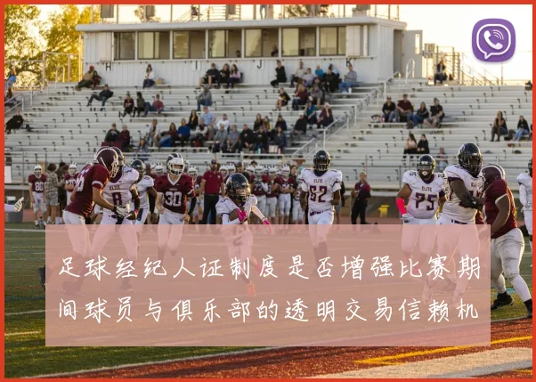 足球经纪人证制度是否增强比赛期间球员与俱乐部的透明交易信赖机制