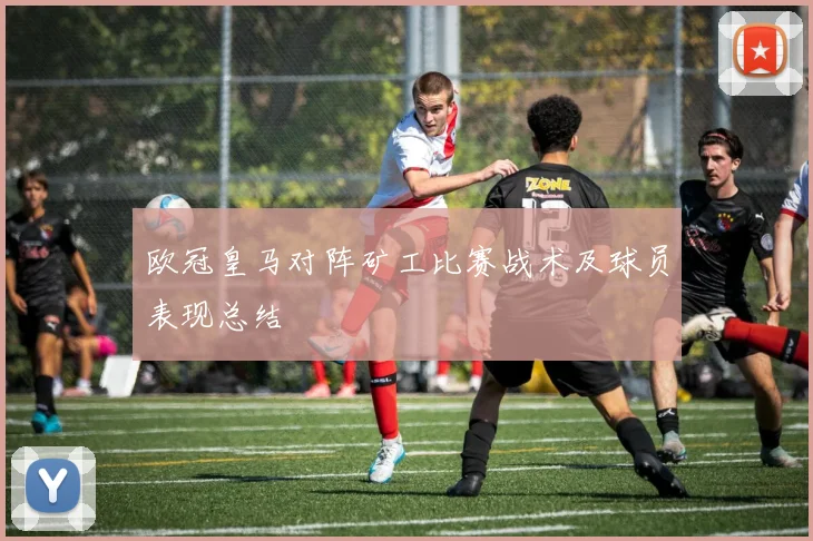 欧冠皇马对阵矿工比赛战术及球员表现总结