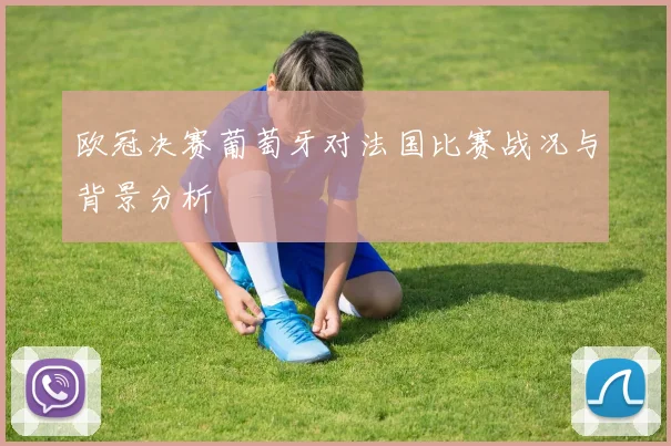 欧冠决赛葡萄牙对法国比赛战况与背景分析