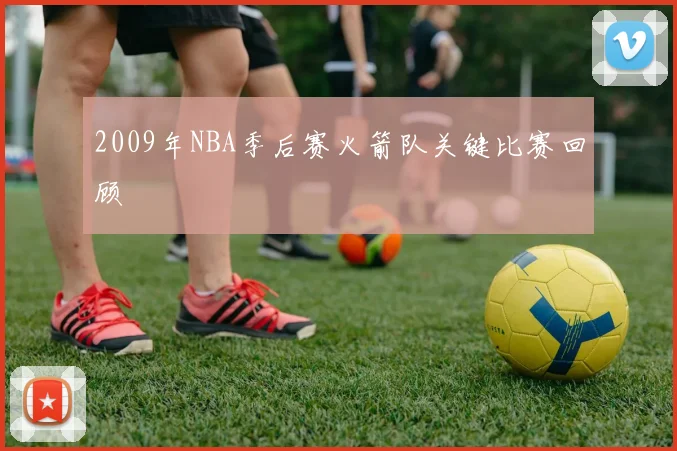 2009年NBA季后赛火箭队关键比赛回顾