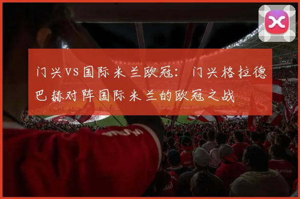 门兴vs国际米兰欧冠：门兴格拉德巴赫对阵国际米兰的欧冠之战