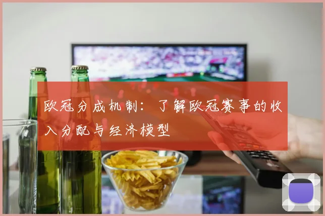 欧冠分成机制：了解欧冠赛事的收入分配与经济模型