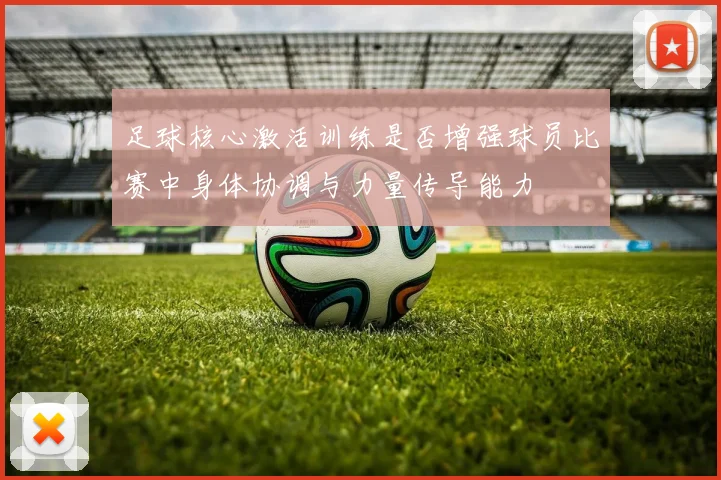 足球核心激活训练是否增强球员比赛中身体协调与力量传导能力