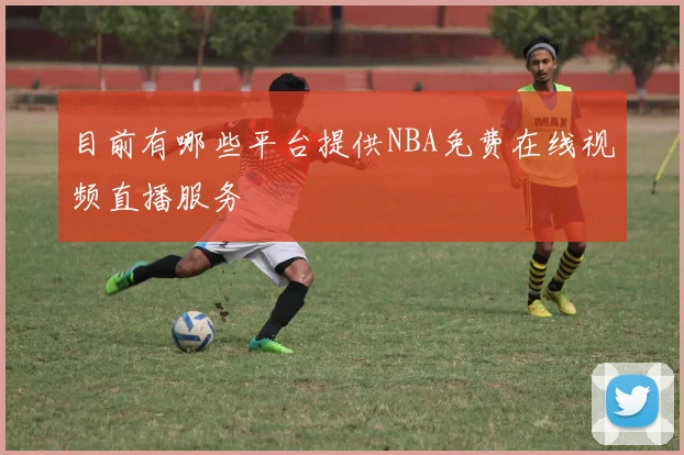 目前有哪些平台提供NBA免费在线视频直播服务